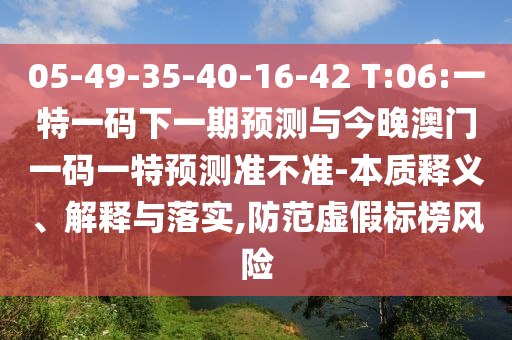 05-49-35-40-16-42 T:06:一特一碼下一期預測與今晚澳門一碼一特預測準不準-本質(zhì)釋義、解釋與落實,防范虛假標榜風險