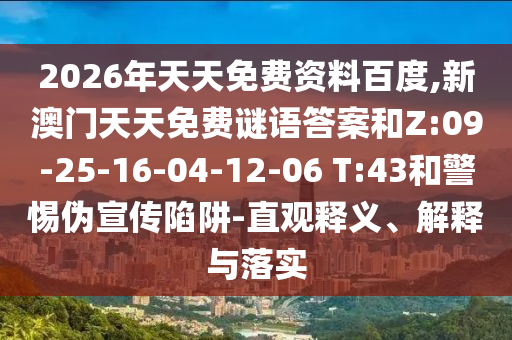 2026年天天免費資料百度,新澳門天天免費謎語答案和Z:09-25-16-04-12-06 T:43和警惕偽宣傳陷阱-直觀釋義、解釋與落實