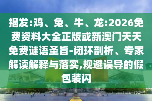 揭發(fā):雞、兔、牛、龍:2026免費(fèi)資料大全正版或新澳門天天免費(fèi)謎語圣旨-閉環(huán)剖析、專家解讀解釋與落實,規(guī)避誤導(dǎo)的假包裝閃
