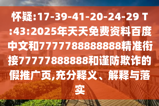 懷疑:17-39-41-20-24-29 T:43:2025年天天免費資料百度中文和7777788888888精準銜接77777888888和謹防欺詐的假推廣頁,充分釋義、解釋與落實