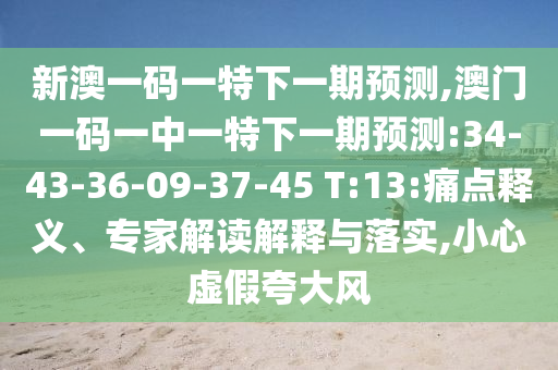 新澳一碼一特下一期預(yù)測,澳門一碼一中一特下一期預(yù)測:34-43-36-09-37-45 T:13:痛點釋義、專家解讀解釋與落實,小心虛假夸大風(fēng)