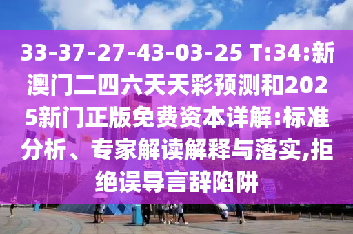 33-37-27-43-03-25 T:34:新澳門二四六天天彩預測和2025新門正版免費資本詳解:標準分析、專家解讀解釋與落實,拒絕誤導言辭陷阱