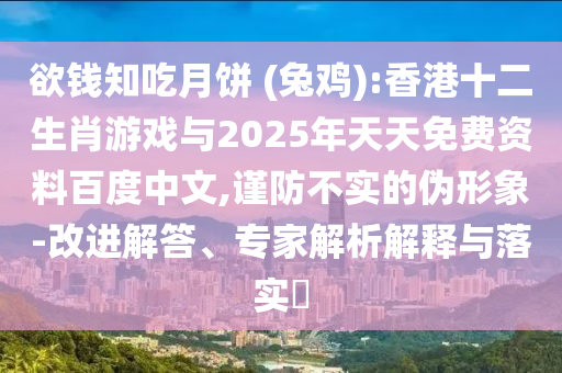 欲錢知吃月餅 (兔雞):香港十二生肖游戲與2025年天天免費資料百度中文,謹防不實的偽形象-改進解答、專家解析解釋與落實?