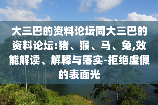 大三巴的資料論壇同大三巴的資料論壇:豬、猴、馬、兔,效能解讀、解釋與落實-拒絕虛假的表面光