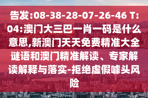 告發(fā):08-38-28-07-26-46 T:04:澳門大三巴一肖一碼是什么意思,新澳門天天免費(fèi)精準(zhǔn)大全謎語和澳門精準(zhǔn)解讀、專家解讀解釋與落實(shí)-拒絕虛假噱頭風(fēng)險(xiǎn)