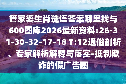 管家婆生肖謎語(yǔ)答案哪里找與600圖庫(kù)2026最新資料:26-31-30-32-17-18 T:12通俗剖析、專家解析解釋與落實(shí)-抵制欺詐的假?gòu)V告圈