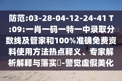 防范:03-28-04-12-24-41 T:09:一肖一碼一特一中錄取分?jǐn)?shù)線(xiàn)及管家和100%準(zhǔn)確免費(fèi)資料使用方法熱點(diǎn)釋義、專(zhuān)家解析解釋與落實(shí)?-警覺(jué)虛假美化