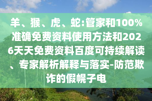 羊、猴、虎、蛇:管家和100%準確免費資料使用方法和2026天天免費資料百度可持續(xù)解讀、專家解析解釋與落實-防范欺詐的假幌子電
