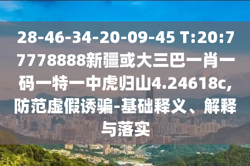 28-46-34-20-09-45 T:20:77778888新疆或大三巴一肖一碼一特一中虎歸山4.24618c,防范虛假誘騙-基礎釋義、解釋與落實
