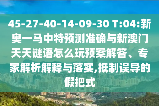 45-27-40-14-09-30 T:04:新奧一馬中特預(yù)測(cè)準(zhǔn)確與新澳門(mén)天天謎語(yǔ)怎么玩預(yù)案解答、專(zhuān)家解析解釋與落實(shí),抵制誤導(dǎo)的假把式