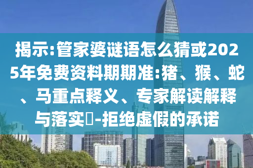 揭示:管家婆謎語怎么猜或2025年免費(fèi)資料期期準(zhǔn):豬、猴、蛇、馬重點(diǎn)釋義、專家解讀解釋與落實(shí)?-拒絕虛假的承諾