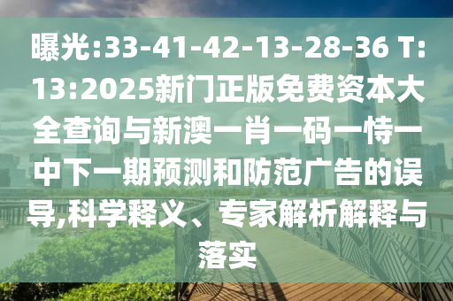 曝光:33-41-42-13-28-36 T:13:2025新門正版免費(fèi)資本大全查詢與新澳一肖一碼一恃一中下一期預(yù)測和防范廣告的誤導(dǎo),科學(xué)釋義、專家解析解釋與落實(shí)