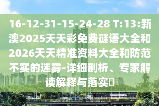 16-12-31-15-24-28 T:13:新澳2025天天彩免費謎語大全和2026天天精準(zhǔn)資料大全和防范不實的迷霧-詳細剖析、專家解讀解釋與落實?