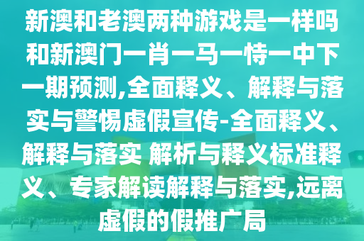 04-37-29-02-10-06 T:34:新奧今晚一肖一特預(yù)測(cè)和和澳門管家婆100謎語怎么預(yù)測(cè)-熱點(diǎn)釋義、專家解讀解釋與落實(shí)?,抵制欺詐的假推廣像