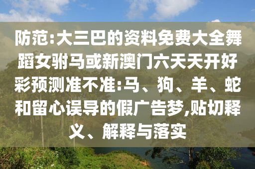 防范:大三巴的資料免費(fèi)大全舞蹈女駙馬或新澳門(mén)六天天開(kāi)好彩預(yù)測(cè)準(zhǔn)不準(zhǔn):馬、狗、羊、蛇和留心誤導(dǎo)的假?gòu)V告夢(mèng),貼切釋義、解釋與落實(shí)