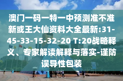 澳門一碼一特一中預(yù)測準(zhǔn)不準(zhǔn)新或王大仙資料大全最新:31-45-33-15-32-20 T:20戰(zhàn)略釋義、專家解讀解釋與落實(shí)-謹(jǐn)防誤導(dǎo)性包裝