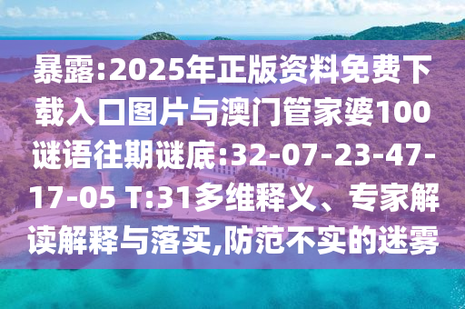暴露:2025年正版資料免費(fèi)下載入口圖片與澳門管家婆100謎語(yǔ)往期謎底:32-07-23-47-17-05 T:31多維釋義、專家解讀解釋與落實(shí),防范不實(shí)的迷霧